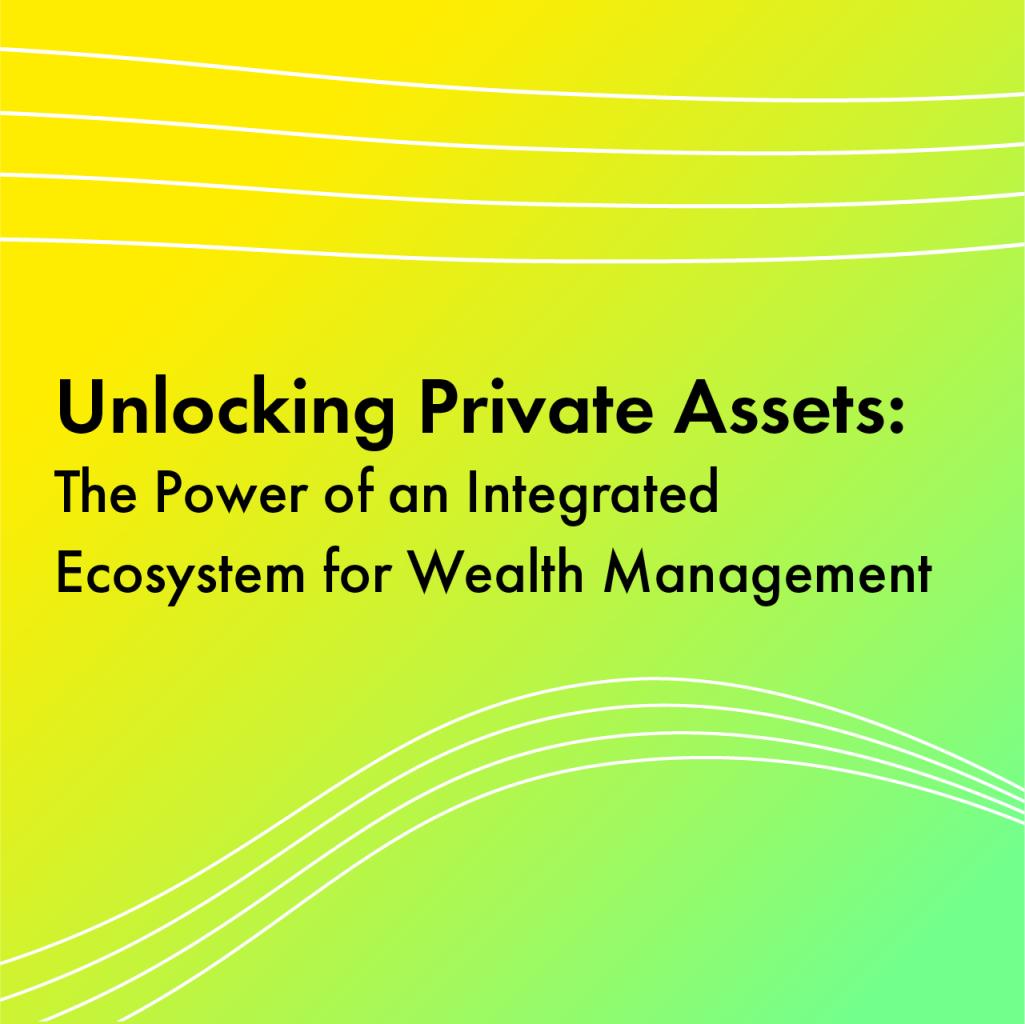 Unlocking Private Assets: The Power of an Integrated Ecosystem for Wealth Management